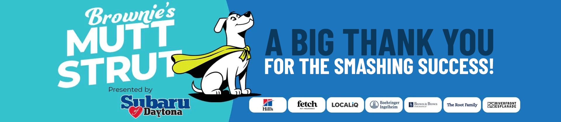 Brownie's Mutt Strut - Sponsored by Subaru of Daytona - A big thank you for the smashing success - Hills logo - Fetch logo - LocalIG logo - Boehringer Ingelheim logo - Brown & Brown Insurance logo - The Root Family logo - Riverfront Esplanade logo